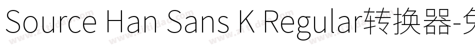 Source Han Sans K Regular转换器字体转换